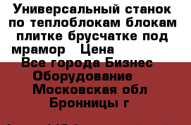 Универсальный станок по теплоблокам,блокам,плитке,брусчатке под мрамор › Цена ­ 450 000 - Все города Бизнес » Оборудование   . Московская обл.,Бронницы г.